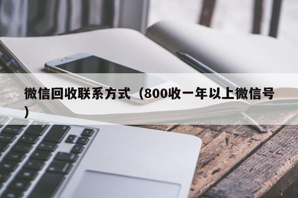 微信回收联系方式（800收一年以上微信号）