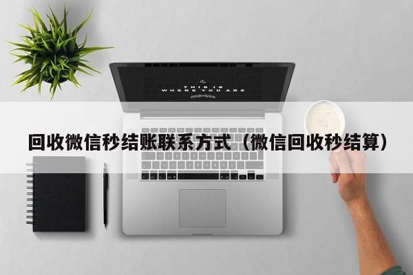 回收微信秒结账联系方式（微信回收秒结算）
