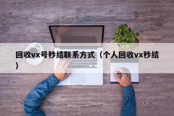 回收vx号秒结联系方式（个人回收vx秒结）