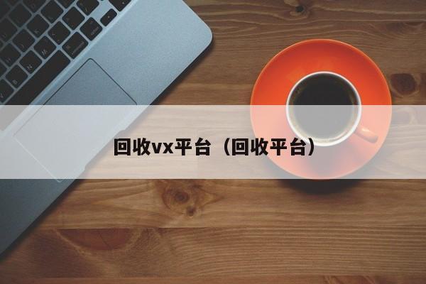 回收vx平台（回收平台）