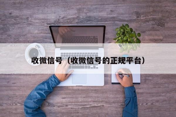 收微信号（收微信号的正规平台）