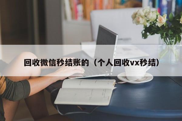 回收微信秒结账的（个人回收vx秒结）
