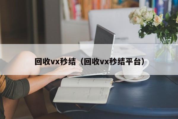 回收vx秒结（回收vx秒结平台）