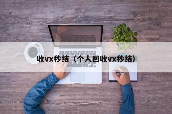 收vx秒结（个人回收vx秒结）