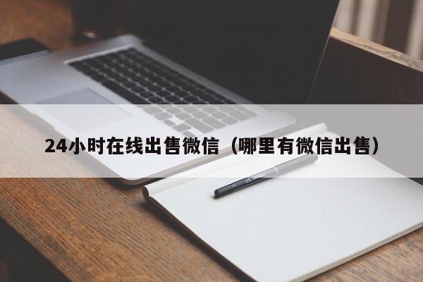 24小时在线出售微信（哪里有微信出售）