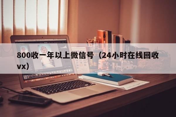 800收一年以上微信号（24小时在线回收vx）