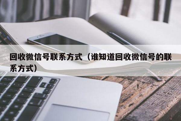 回收微信号联系方式（谁知道回收微信号的联系方式）