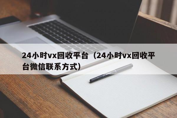 24小时vx回收平台（24小时vx回收平台微信联系方式）