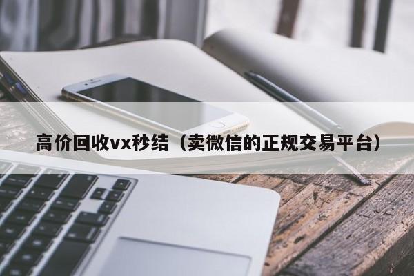 高价回收vx秒结（卖微信的正规交易平台）