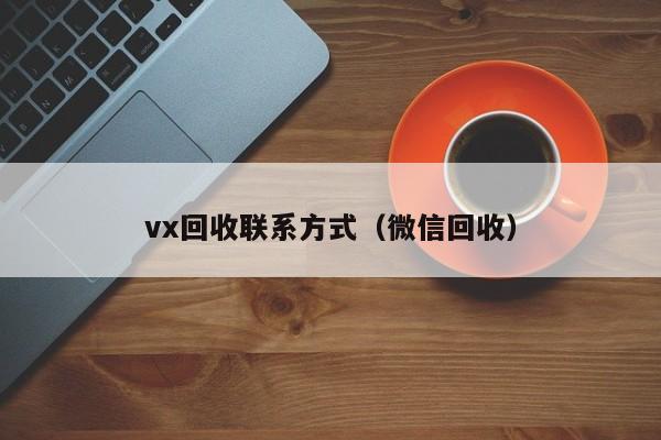vx回收联系方式（微信回收）